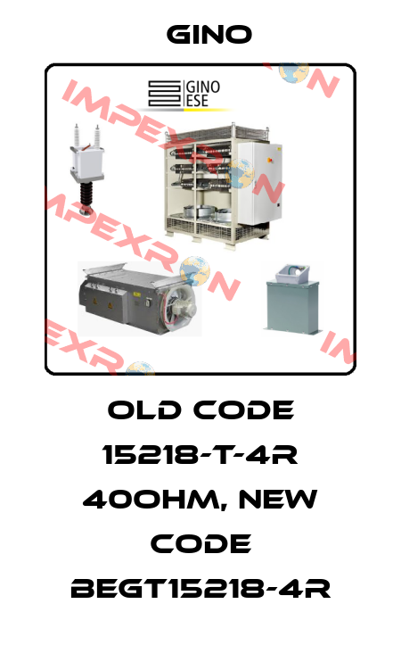 old code 15218-T-4R 40OHM, new code BEGT15218-4R Gino